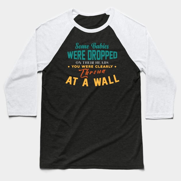 Some Babies Were Dropped On Their Heads You Were Clearly Thrown At A Wall Baseball T-Shirt by themodestworm